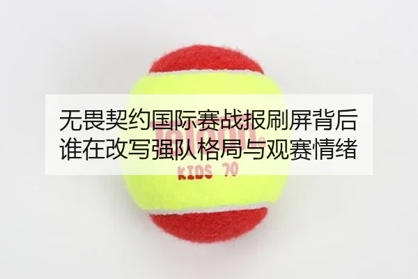 无畏契约国际赛战报刷屏背后 谁在改写强队格局与观赛情绪